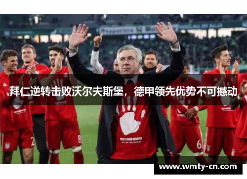 拜仁逆转击败沃尔夫斯堡，德甲领先优势不可撼动