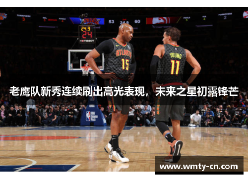 老鹰队新秀连续刷出高光表现,未来之星初露锋芒
