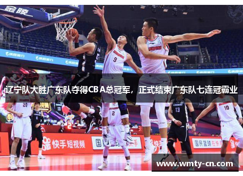 辽宁队大胜广东队夺得CBA总冠军，正式结束广东队七连冠霸业