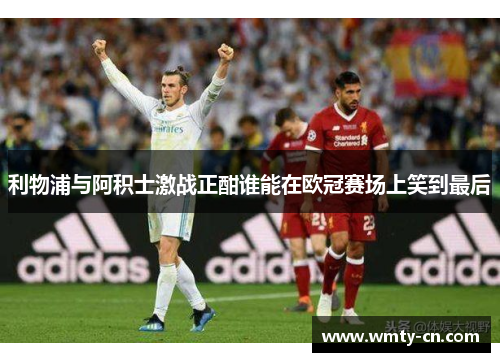 利物浦与阿积士激战正酣谁能在欧冠赛场上笑到最后