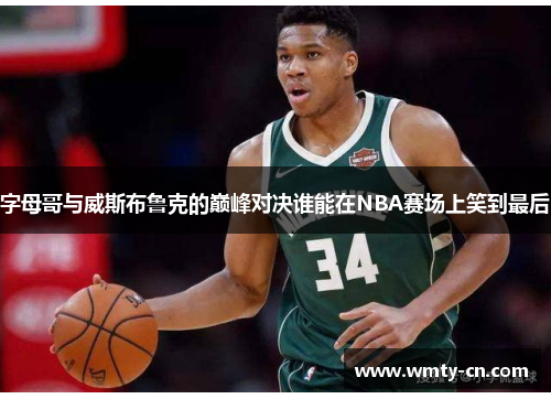 字母哥与威斯布鲁克的巅峰对决谁能在NBA赛场上笑到最后