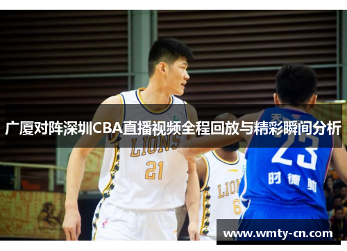 广厦对阵深圳CBA直播视频全程回放与精彩瞬间分析