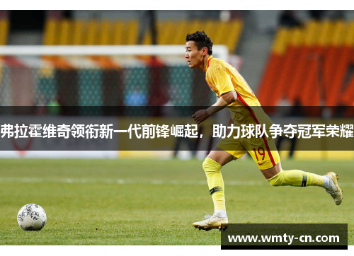 弗拉霍维奇领衔新一代前锋崛起，助力球队争夺冠军荣耀