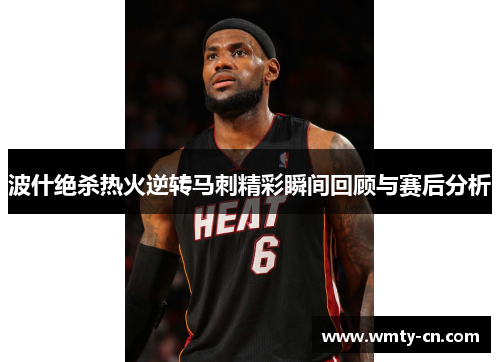 波什绝杀热火逆转马刺精彩瞬间回顾与赛后分析