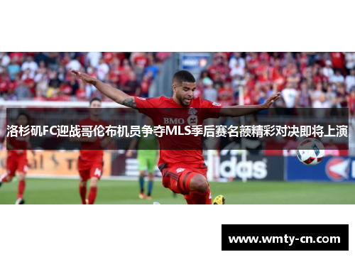 洛杉矶FC迎战哥伦布机员争夺MLS季后赛名额精彩对决即将上演