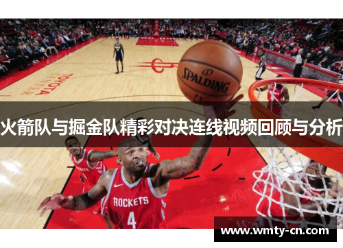 火箭队与掘金队精彩对决连线视频回顾与分析