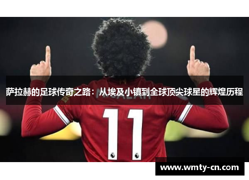 萨拉赫的足球传奇之路：从埃及小镇到全球顶尖球星的辉煌历程
