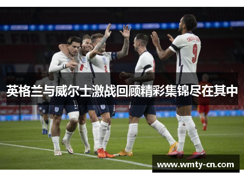 英格兰与威尔士激战回顾精彩集锦尽在其中